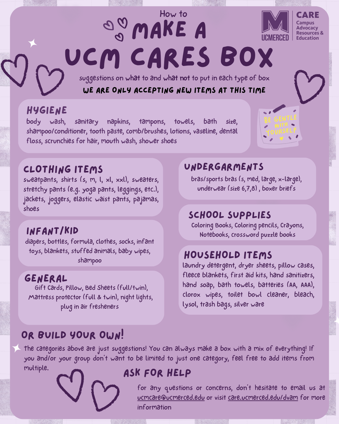 The background is a plaid lavender and light lavender background.  In the center is a large rounded pastel lavender box. At the top right corner is the UCM CARE logo. At the top of the center box states “How to make a UCM CARE’s Box” in dark purple letters. On the top, right and left sides there are drawn purple hearts. Below the title it states “suggestions on what to and what not to put in each type of box. we are only accepting new items at this time” in small dark purple letters. Within the main box are